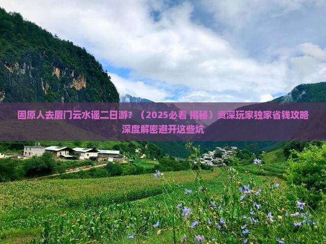固原去厦门云水谣二日游 固原去厦门云水谣二日游
