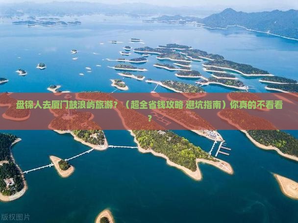 盘锦去厦门鼓浪屿旅行社 盘锦去厦门鼓浪屿旅行社