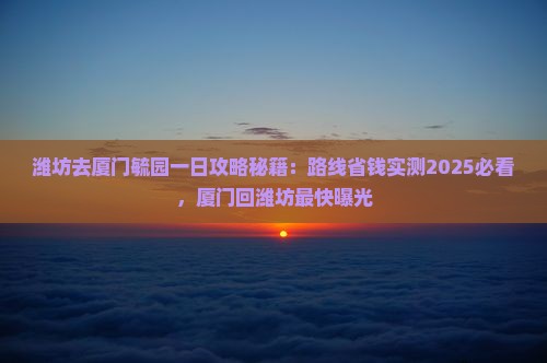 潍坊去厦门毓园一日