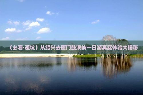 绍兴去厦门鼓浪屿一日 绍兴去厦门鼓浪屿一日