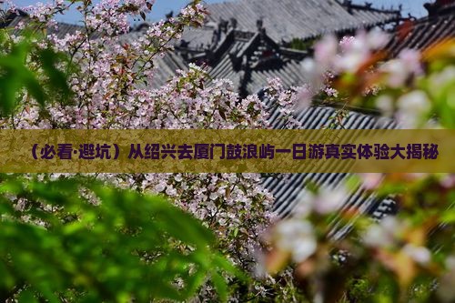 绍兴去厦门鼓浪屿一日 绍兴去厦门鼓浪屿一日