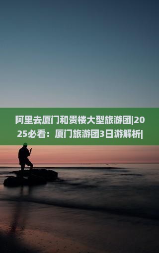 阿里去厦门和贵楼大型旅游团