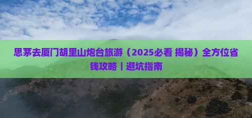 思茅去厦门胡里山炮台旅游