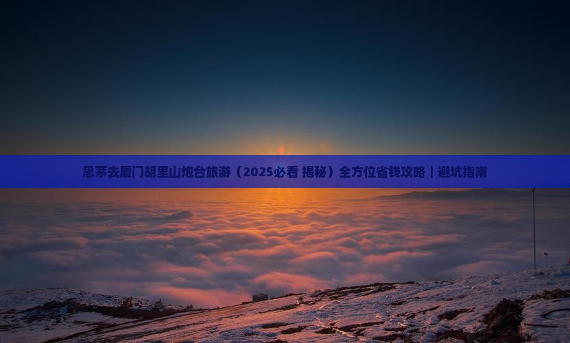 思茅去厦门胡里山炮台旅游