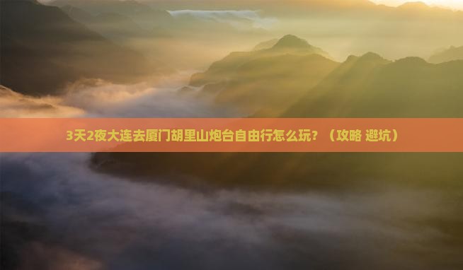 大连去厦门胡里山炮台自由行 大连去厦门胡里山炮台自由行