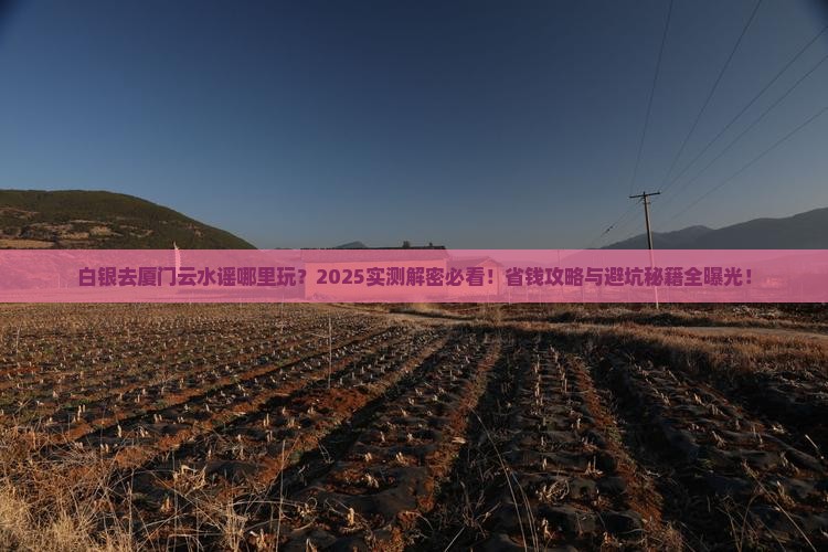 白银去厦门云水谣哪里玩