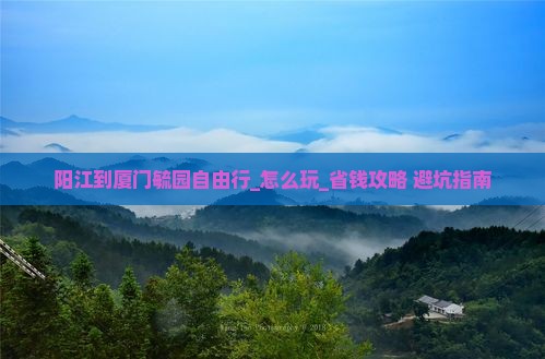 阳江到厦门毓园自由行 阳江到厦门毓园自由行