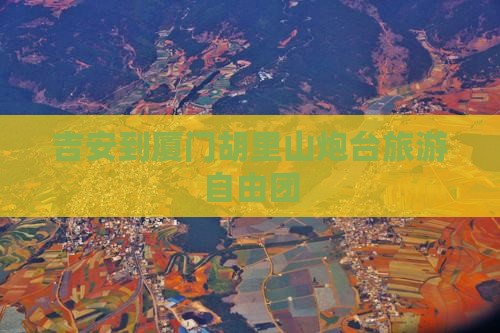吉安到厦门胡里山炮台自由团