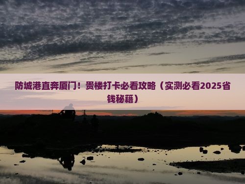 防城港到厦门和贵楼必去地