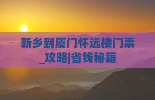 新乡到厦门怀远楼门票