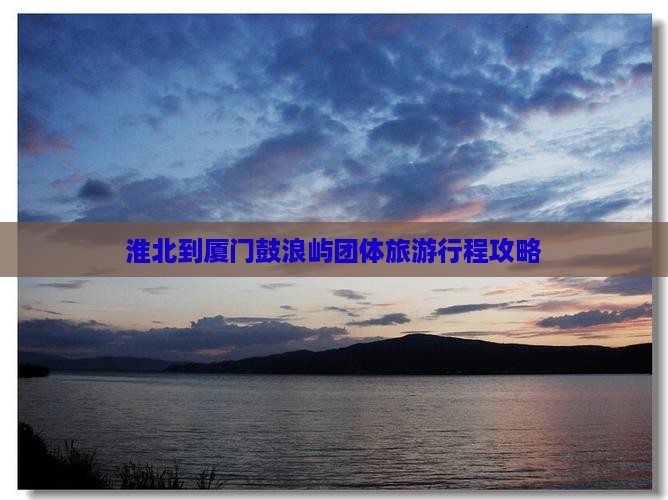 淮北到厦门鼓浪屿团体旅游