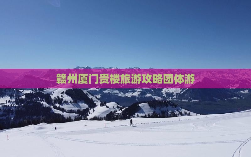 赣州去厦门和贵楼团体旅游