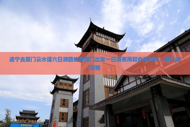遂宁去厦门云水谣六日游