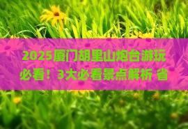 仙桃去厦门胡里山炮台攻略