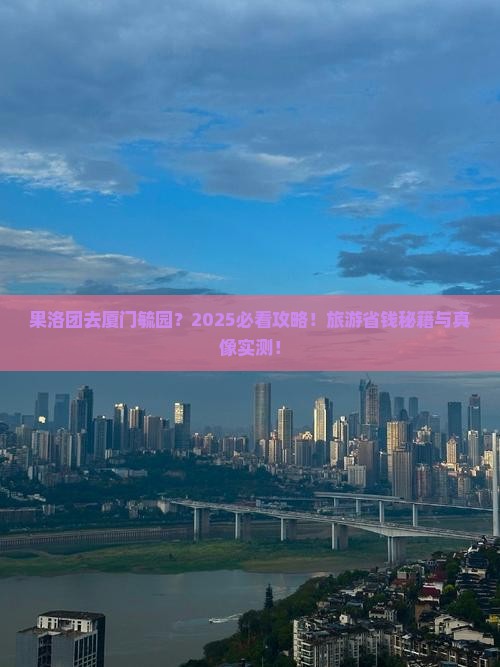 果洛去厦门毓园大型旅游团