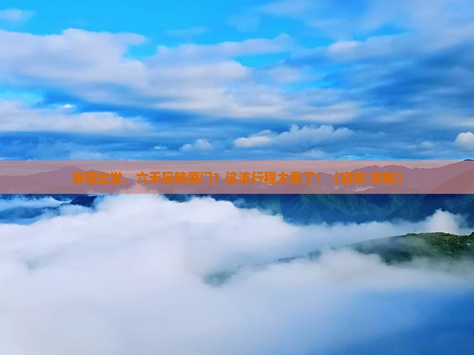 襄阳到厦门六日游