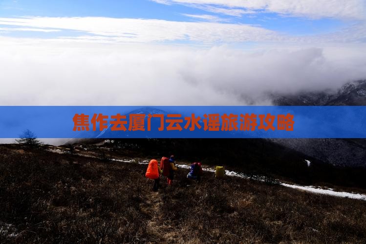 焦作去厦门云水谣攻略