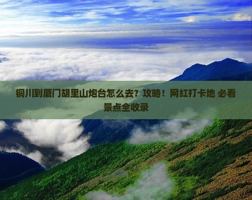 铜川到厦门胡里山炮台攻略