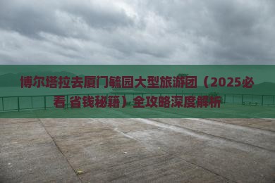 博尔塔拉去厦门毓园大型旅游团