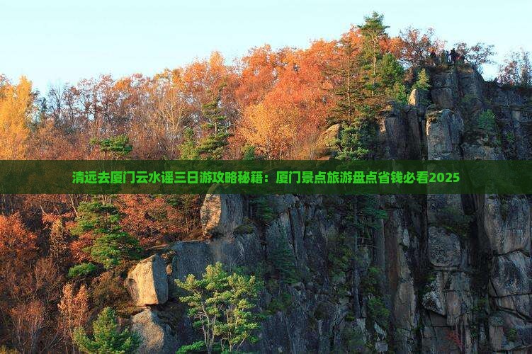 清远去厦门云水谣三日游