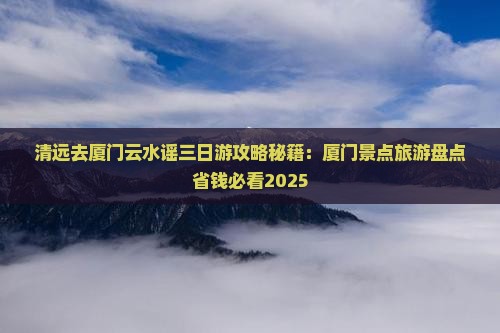 清远去厦门云水谣三日游