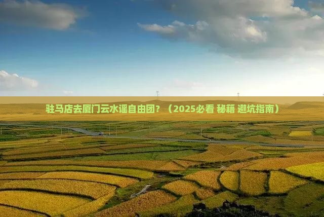 驻马店去厦门云水谣自由团
