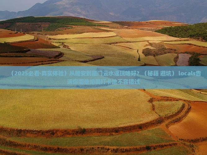 雅安到厦门云水谣哪里玩 雅安到厦门云水谣哪里玩