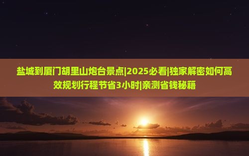 盐城到厦门胡里山炮台景点