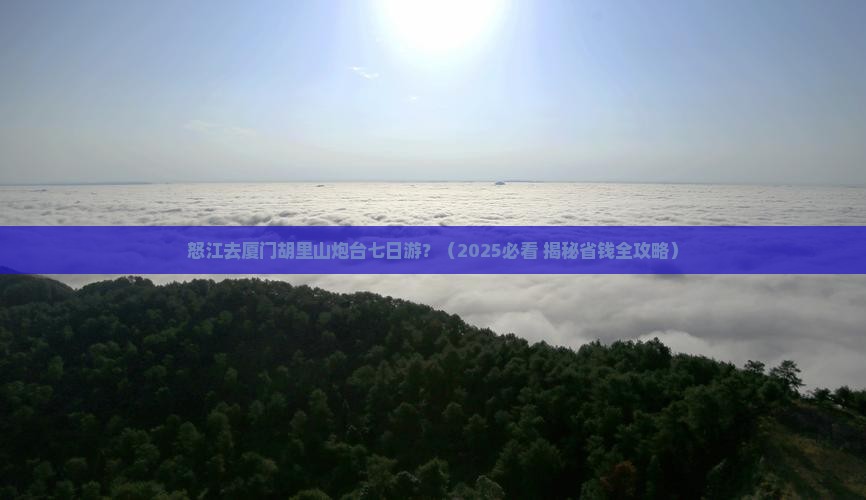 怒江去厦门胡里山炮台七日游 怒江去厦门胡里山炮台七日游