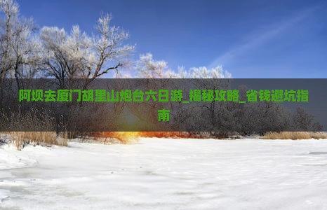 阿坝去厦门胡里山炮台六日游