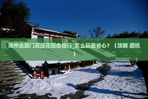 漳州去厦门菽庄花园自由行