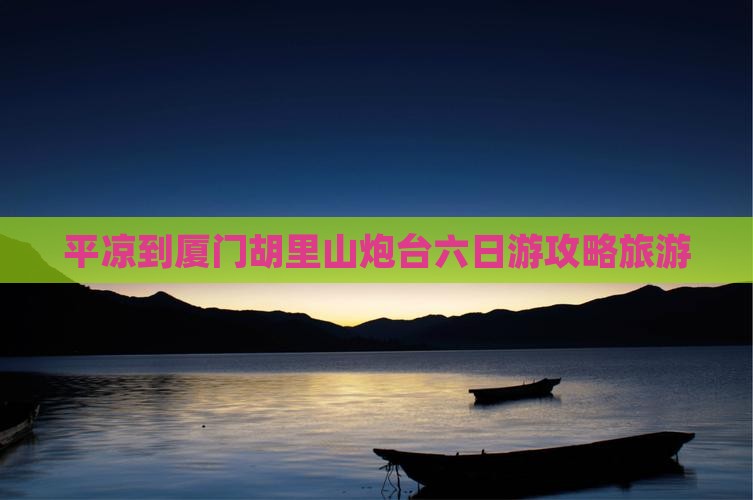 平凉到厦门胡里山炮台六日游