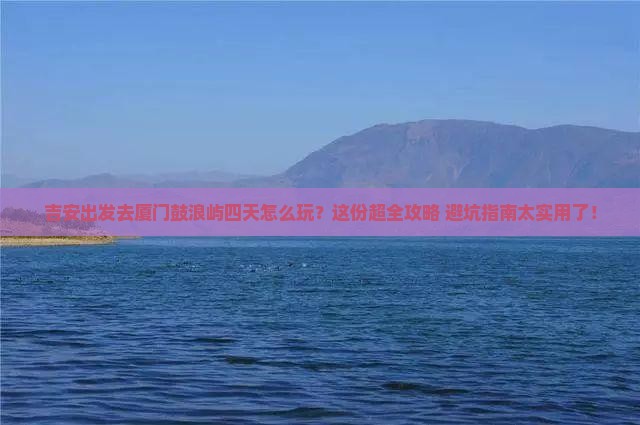 吉安去厦门鼓浪屿四日游