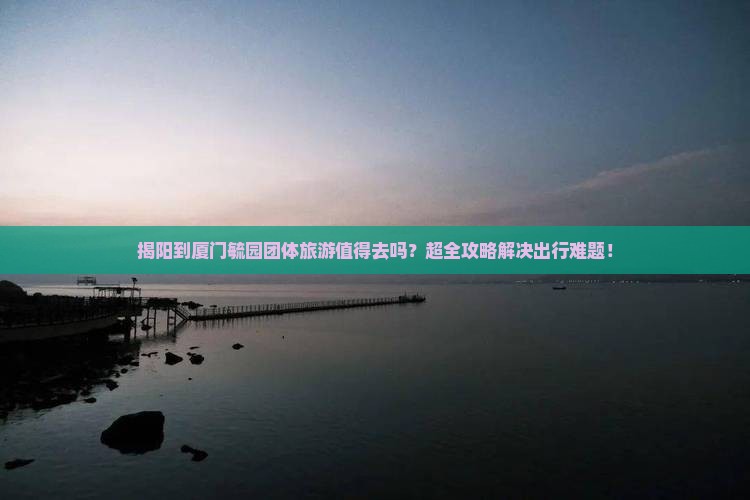 揭阳到厦门毓园团体旅游
