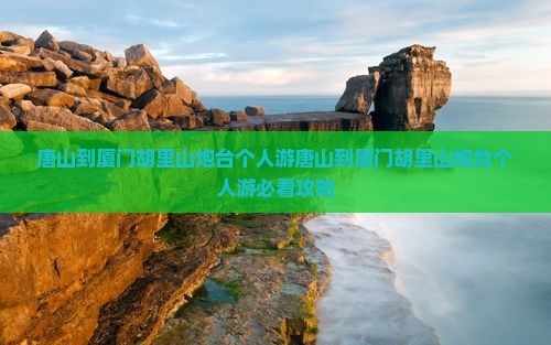 唐山到厦门胡里山炮台个人游