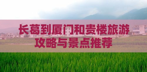 长葛到厦门和贵楼哪里玩