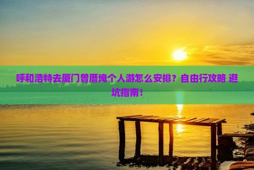 呼和浩特去厦门曾厝埯个人游