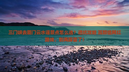 三门峡去厦门云水谣景点