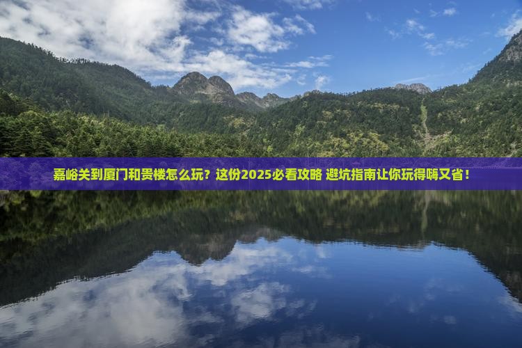 嘉峪关到厦门和贵楼哪里玩