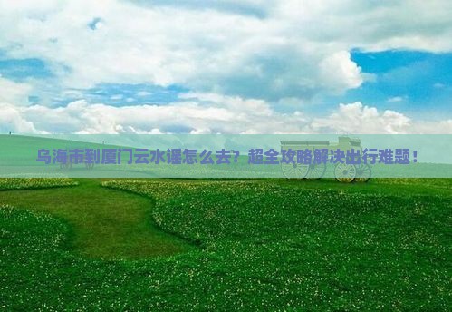 乌海市到厦门云水谣旅行社