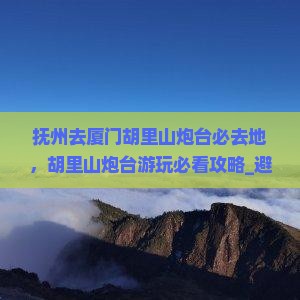 抚州去厦门胡里山炮台必去地