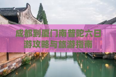 成都到厦门南普陀六日游