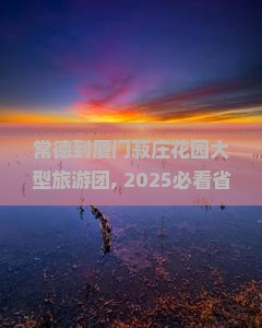 常德到厦门菽庄花园大型旅游团