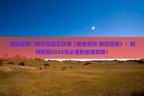 清远去厦门菽庄花园五日游