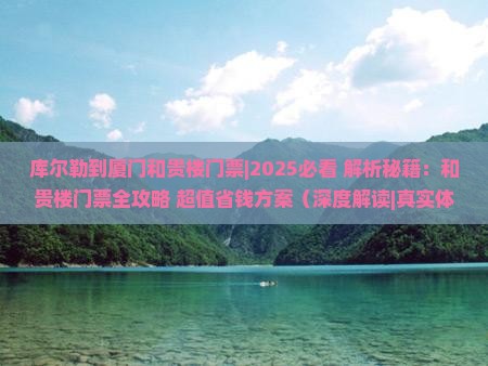 库尔勒到厦门和贵楼门票