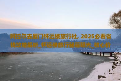 阿拉尔去厦门怀远楼旅行社