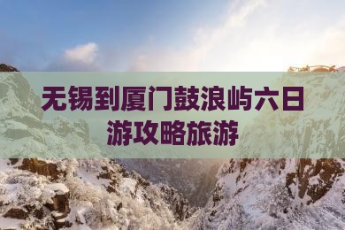 无锡到厦门鼓浪屿六日游