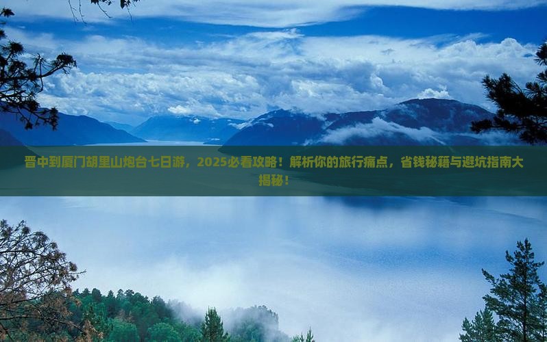 晋中到厦门胡里山炮台七日游