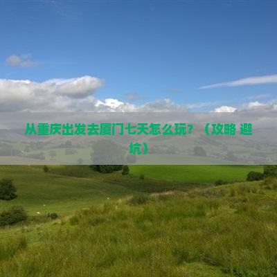 重庆去厦门七日游