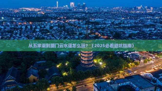 五家渠到厦门云水谣哪里玩